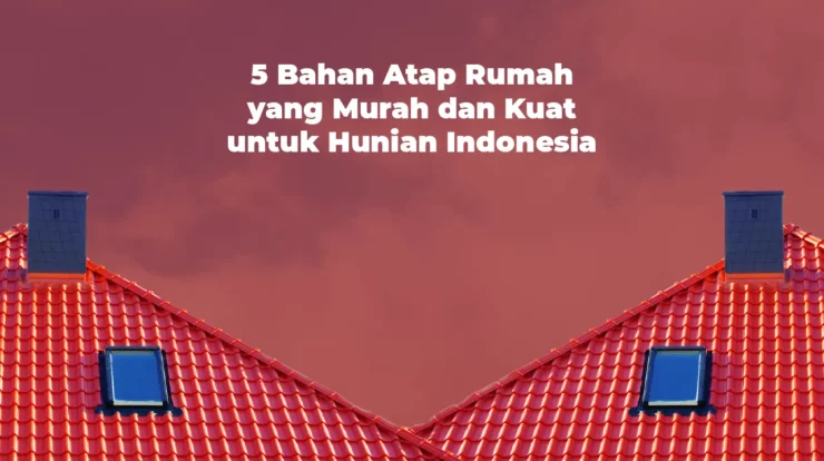 5 Bahan Atap Rumah yang Murah dan Kuat Bagi Hunian Indonesia
