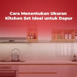 Cara Menentukan Ukuran Kitchen Set Ideal untuk Dapur