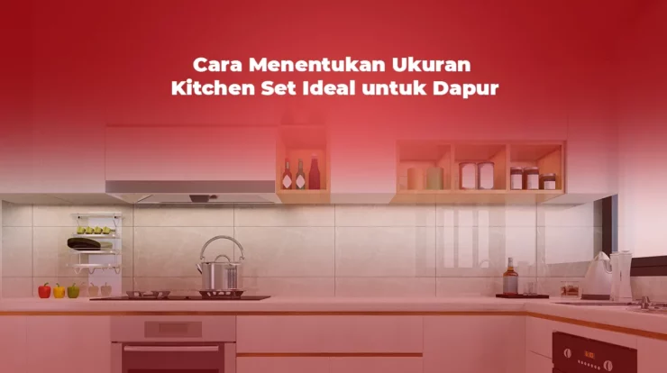 Cara Menentukan Ukuran Kitchen Set Ideal untuk Dapur