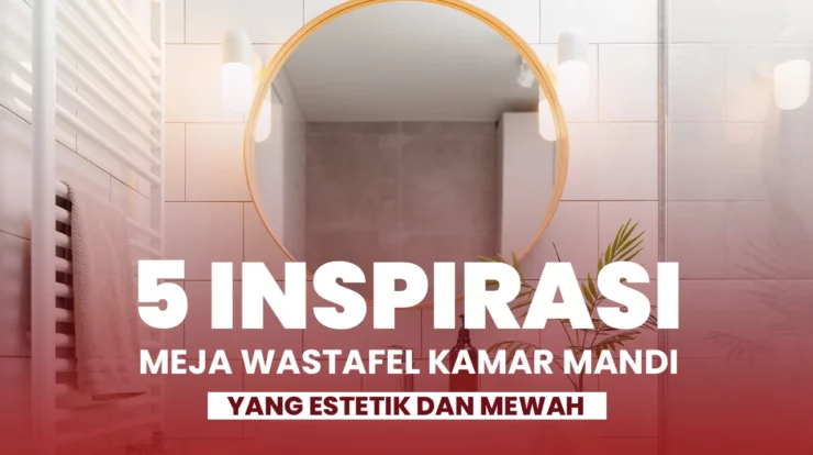 5 Inspirasi Meja Wastafel Kamar Mandi yang Estetik dan Mewah